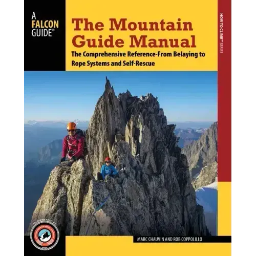 The Mountain Guide Manual: The Comprehensive Reference--From Belaying to Rope Systems and Self-Rescue