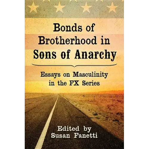 Bonds of Brotherhood in Sons of Anarchy: Essays on Masculinity in the FX Series