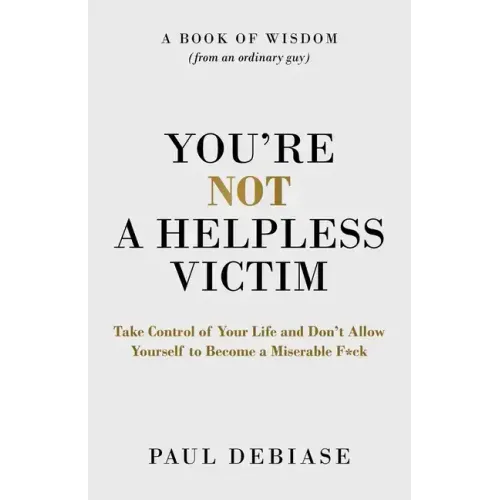 You're Not a Helpless Victim: Take Control of Your Life and Don't Allow Yourself to Become a Miserable F*ck