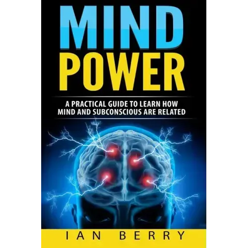 Mind Power: A Practical Guide To Learn How Mind And Subconscious Are Related