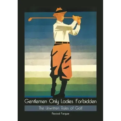 Gentlemen Only Ladies Forbidden: The Unwritten Rules of Golf