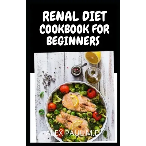 Renal Diet Cookbook for Beginners: Low Sodium, Low Potassium & Low Phosphorus Renal Diet Recipes