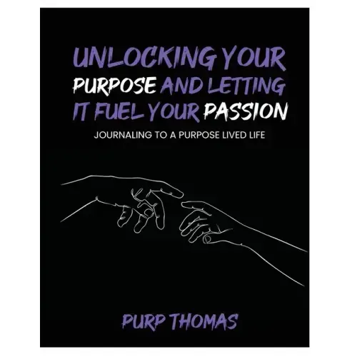 Unlocking Your Purpose and Letting It Fuel Your Passion: Journaling To A Purpose Lived Life