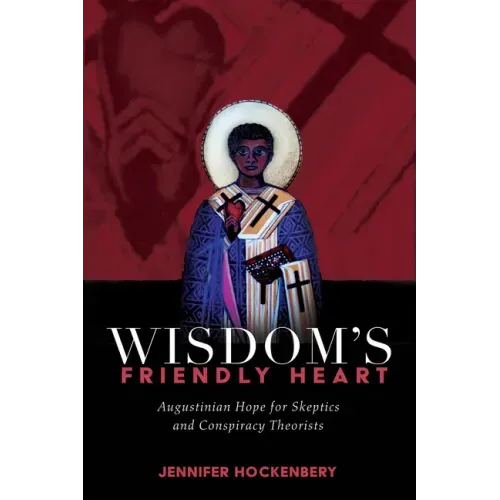 Wisdom's Friendly Heart: Augustinian Hope for Skeptics and Conspiracy Theorists