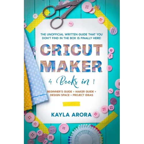 Cricut Maker: 4 BOOKS in 1 - Beginner's guide + Maker Guide + Design Space + Project Ideas. The Unofficial Written Guide That You Do