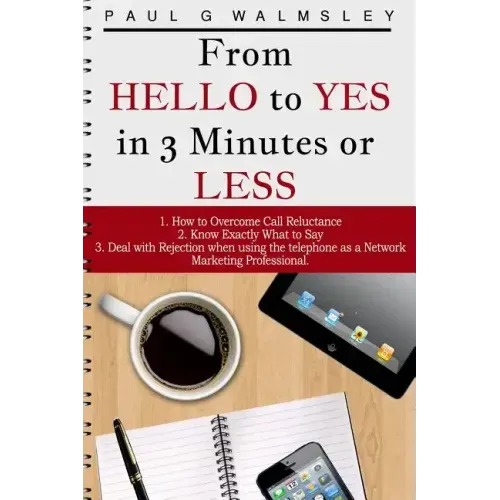 From HELLO To YES in 3 Minutes or LESS: How to Overcome Call Reluctance, Know Exactly What to Say and Deal with Rejection when using the telephone as