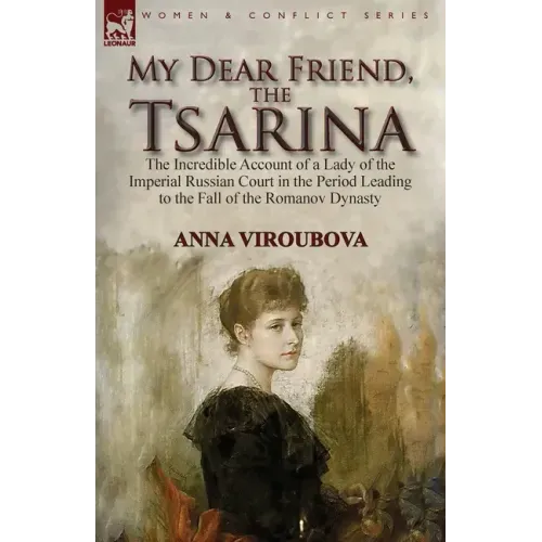 My Dear Friend, the Tsarina: the Incredible Account of a Lady of the Imperial Russian Court in the Period Leading to the Fall of the Romanov Dynasty