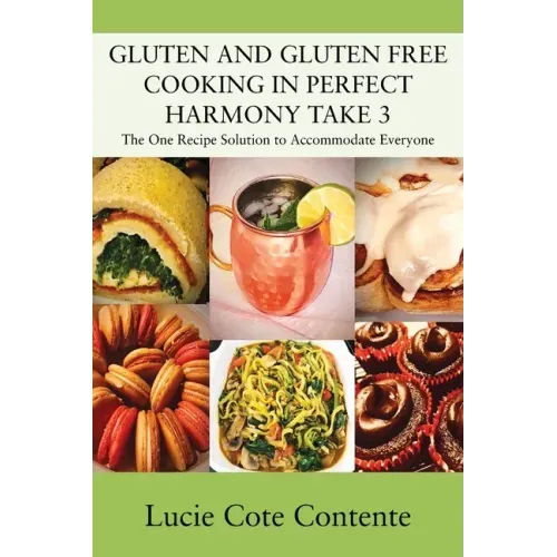 GLUTEN AND GLUTEN FREE COOKING IN PERFECT HARMONY Take 3: The One Recipe Solution to Accommodate Everyone