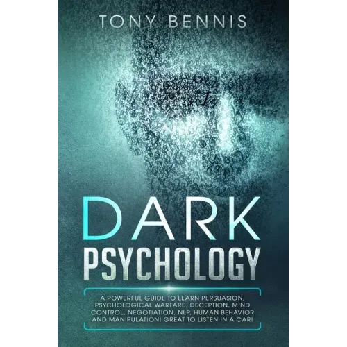 Dark Psychology: A Powerful Guide to Learn Persuasion, Psychological Warfare, Deception, Mind Control, Negotiation, NLP, Human Behavior and Manipulati