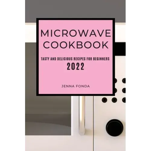 Microwave Cookbook 2022: Tasty and Delicious Recipes for Beginners