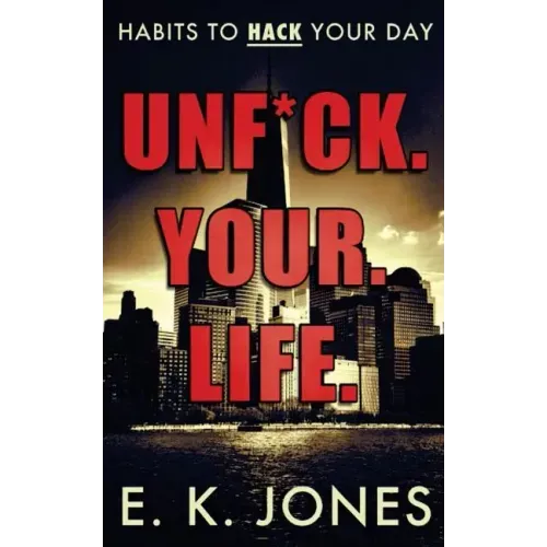Unf*ck Your Life: Habits To Hack Your Day