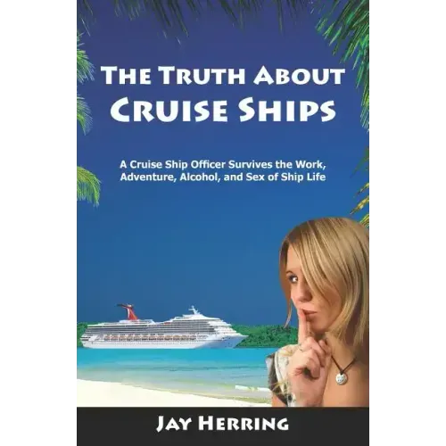 The Truth About Cruise Ships: A Cruise Ship Officer Survives the Work, Adventure, Alcohol, and Sex of Ship Life