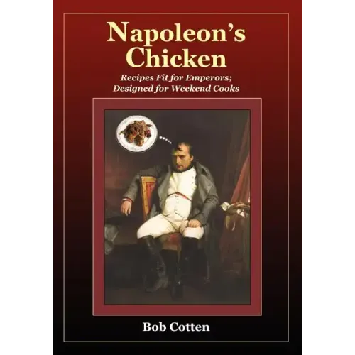 Napoleon's Chicken: Recipes fit for emperors, designed for Weekend Cooks