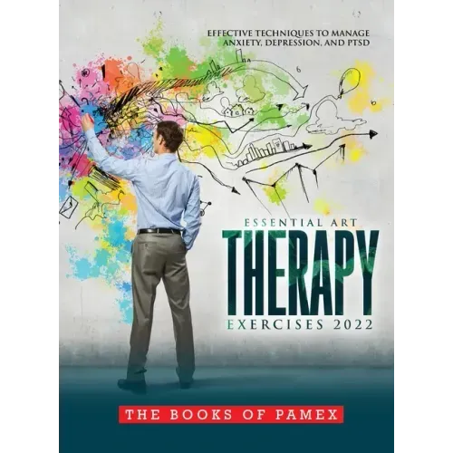 Essential Art Therapy Exercises 2022: Effective Techniques to Manage Anxiety, Depression, and Ptsd