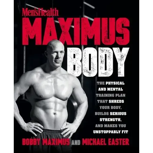 Maximus Body: The Physical and Mental Training Plan That Shreds Your Body, Builds Serious Strength, and Makes You Unstoppably Fit