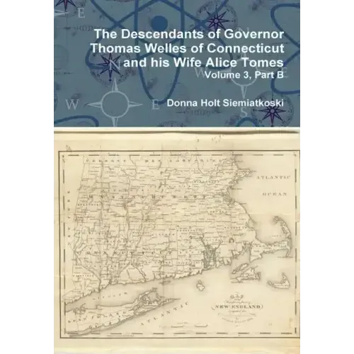 The Descendants of Governor Thomas Welles of Connecticut and his Wife Alice Tomes, Volume 3, Part B