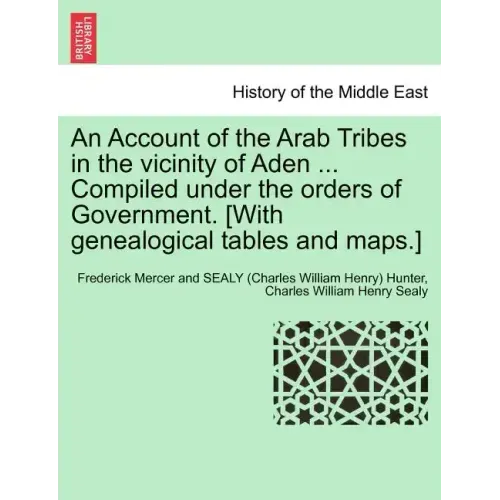 An Account of the Arab Tribes in the Vicinity of Aden ... Compiled Under the Orders of Government. [With Genealogical Tables and Maps.]