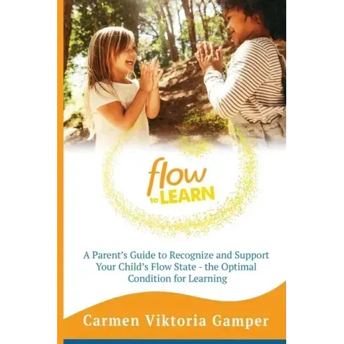 Flow To Learn: A 52-Week Parent's Guide to Recognize & Support Your Child's Flow State - the Optimal Condition for Learning