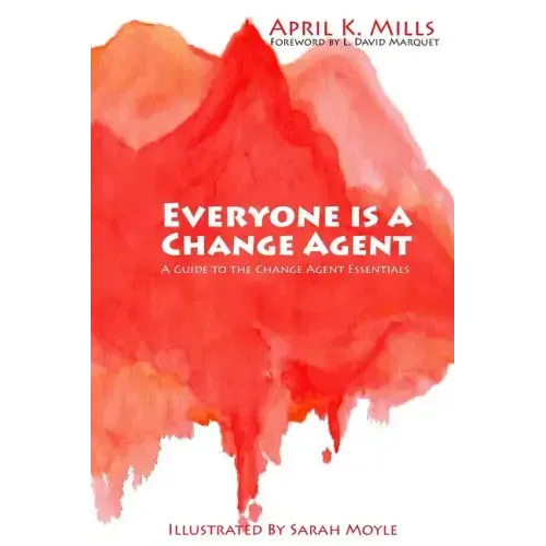 Everyone is a Change Agent: A Guide to the Change Agent Essentials