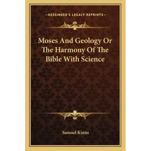 Moses and Geology or the Harmony of the Bible with Science