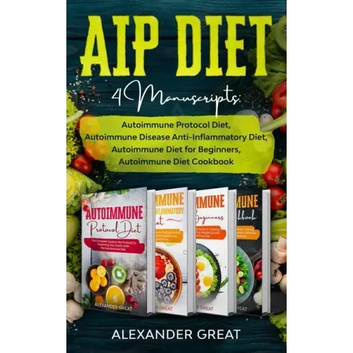 AIP Diet: 4 Manuscripts: Autoimmune Protocol Diet, Autoimmune Disease Anti-Inflammatory Diet, Autoimmune Diet for Beginners, Autoimmune Diet Cookbook