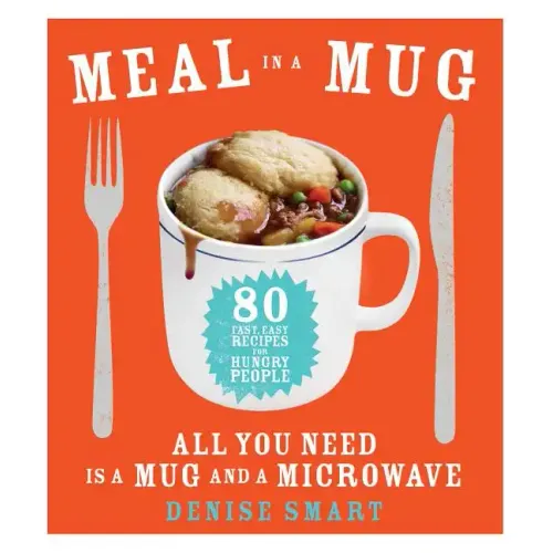 Meal in a Mug: 80 Fast, Easy Recipes for Hungry People--All You Need Is a Mug and a Microwave
