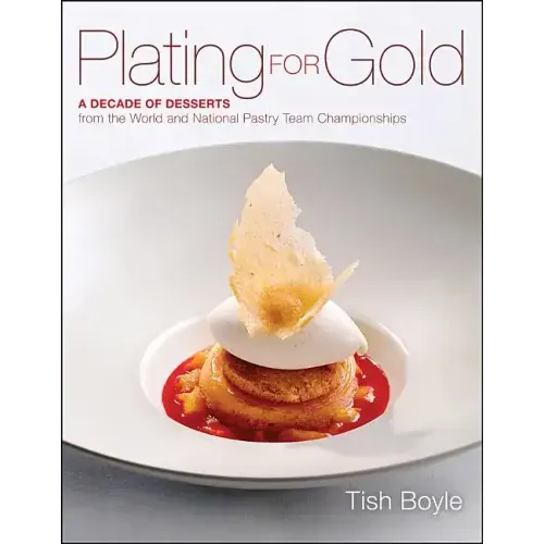 Plating for Gold: A Decade of Dessert Recipes from the World and National Pastry Team Championships