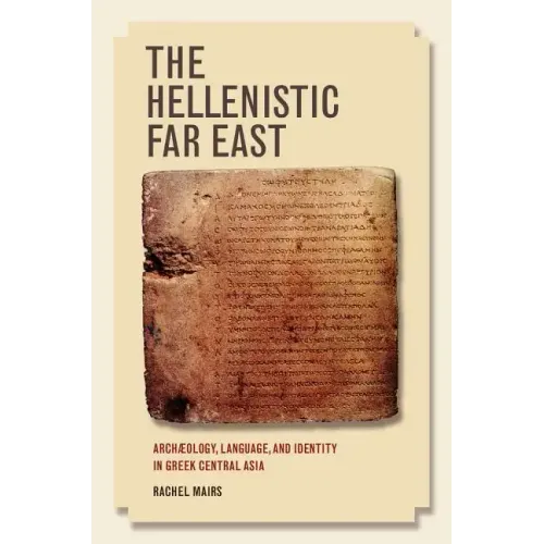 The Hellenistic Far East: Archaeology, Language, and Identity in Greek Central Asia