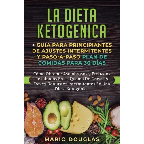 La dieta Ketogenica + Guía Para Principiantes de Ajustes intermitentes y Paso-a-Paso Plan de Comidas Para 30 Días: Como Obtener Asombrosos y Probados