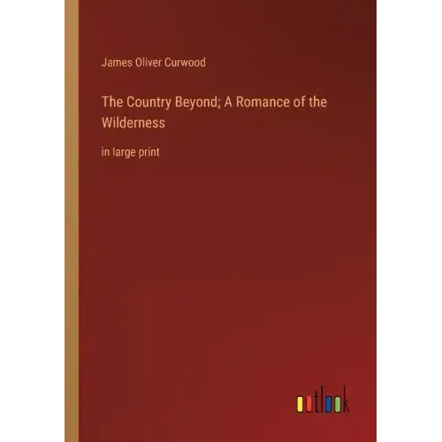 The Country Beyond; A Romance of the Wilderness: in large print
