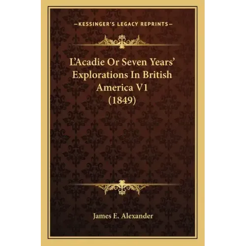 L'Acadie or Seven Years' Explorations in British America V1 (1849)