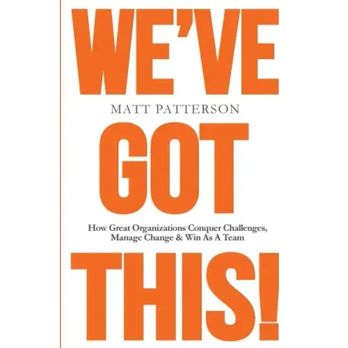 We've Got This!: How Great Organizations Conquer Challenges, Manage Change & Win As A Team