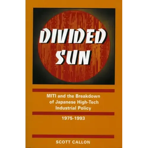 Divided Sun: Miti and the Breakdown of Japanese High-Tech Industrial Policy, 1975-1993