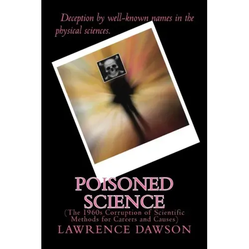 Poisoned Science: (The 1960s Corruption of Scientific Methods for Careers and Causes)