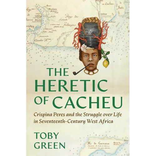 The Heretic of Cacheu: Crispina Peres and the Struggle Over Life in Seventeenth-Century West Africa