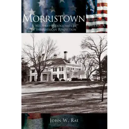 Morristown: A Military Headquarters of the American Revolution