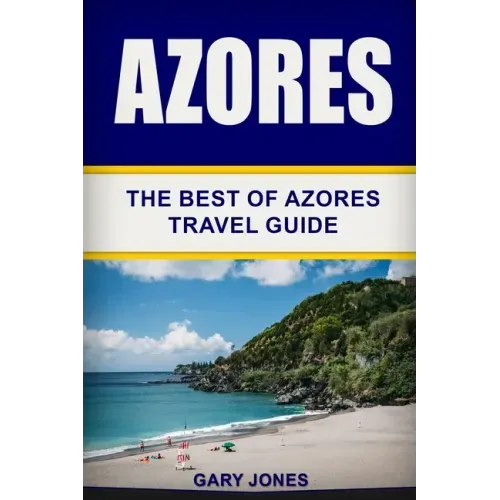 Azores: The Best Of Azores Travel Guide