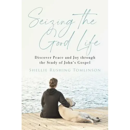 Seizing the Good Life: Discover Peace and Joy Through the Study of John's Gospel