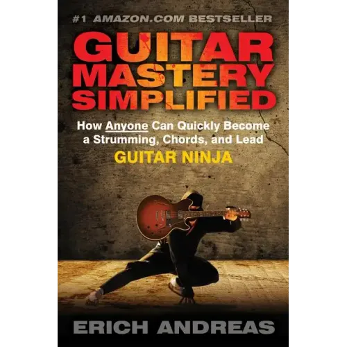 Guitar Mastery Simplified: How Anyone Can Quickly Become a Strumming, Chords, and Lead Guitar Ninja