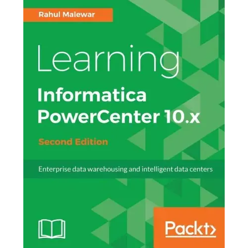 Learning Informatica PowerCenter 10.x - Second Edition: Enterprise data warehousing and intelligent data centers for efficient data management solutio