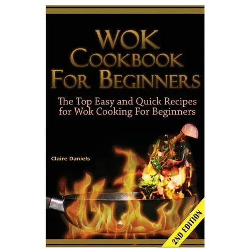 Wok Cookbook for Beginners: The Top Easy and Quick Recipes for Wok Cooking for Beginners!