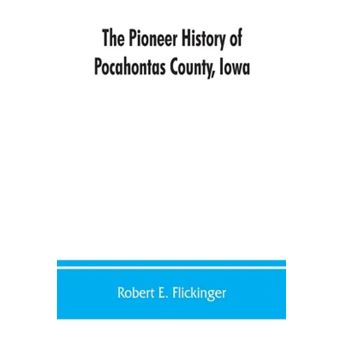 The pioneer history of Pocahontas County, Iowa: From the time of its earliest settlement to the present time