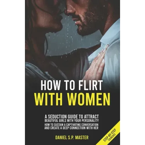 How To Flirt With Women: A Seduction Guide to Attract Beautiful Girls with your Personality. How to Sustain a Captivating Conversation and Crea