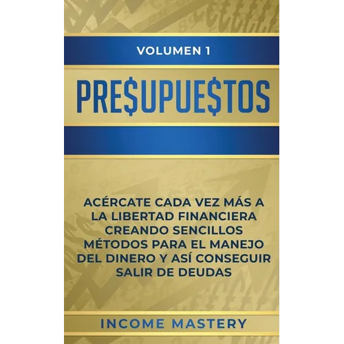 Presupuestos: Acércate Cada Vez Más a la Libertad Financiera Creando Sencillos Métodos Para el Manejo del Dinero y Así Conseguir Sal