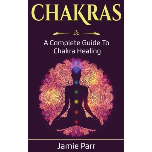 Chakras: A Complete Guide to Chakra Healing