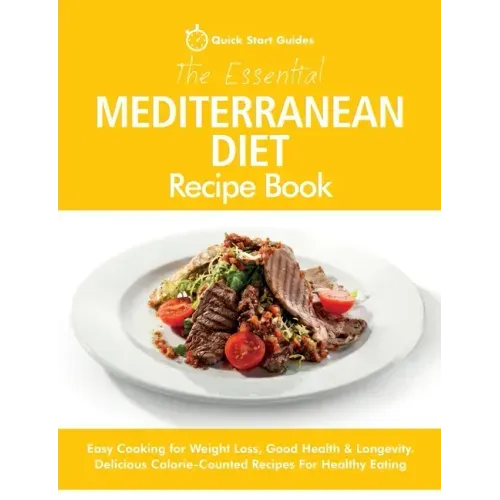 The Essential Mediterranean Diet Recipe Book: Easy Cooking for Weight Loss, Good Health & Longevity. Delicious Calorie-Counted Recipes For Healthy Eat
