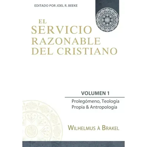El Servicio Razonable del Cristiano - Vol. 1: Prolegomeno, Teologia Propia & Antropologia