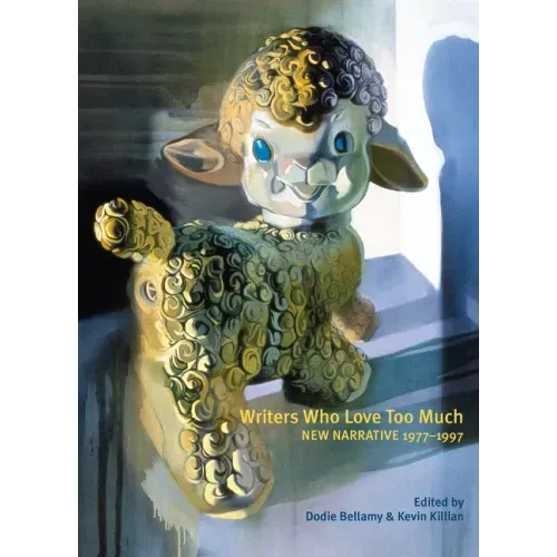 Writers Who Love Too Much: New Narrative Writing 1977-1997