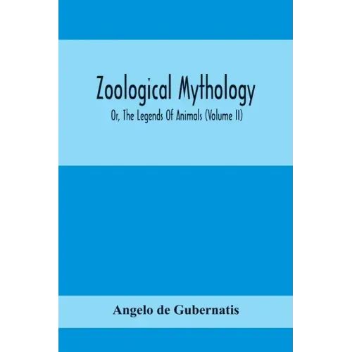 Zoological Mythology; Or, The Legends Of Animals (Volume Ii)