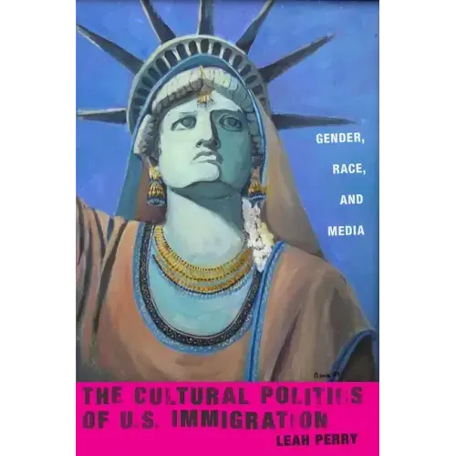 The Cultural Politics of U.S. Immigration: Gender, Race, and Media
